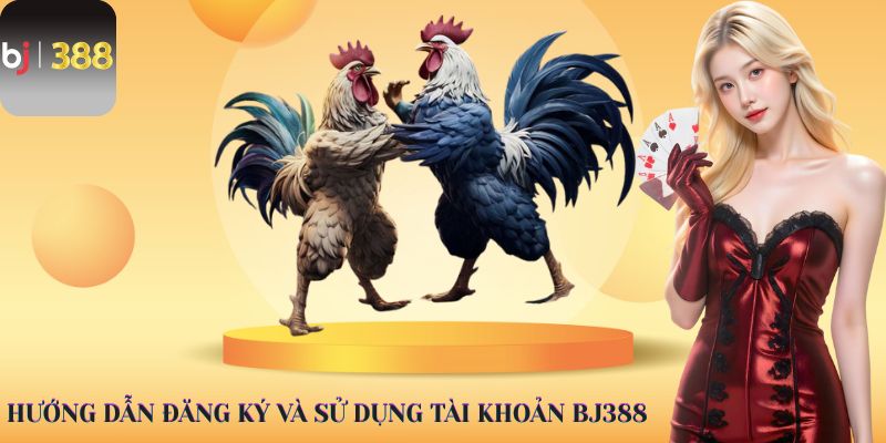 Hướng dẫn đăng ký và sử dụng tài khoản BJ388